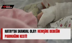 Hatay'da Skandal Olay: Hemşire Bebeğin Parmağını Kesti!