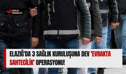 Elazığ'da 3 Sağlık Kuruluşuna Dev 'Evrakta Sahtecilik' Operasyonu!