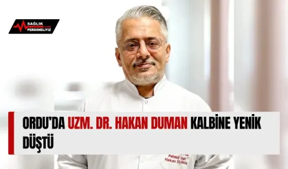 Ordu’da Uzm. Dr. Hakan Duman Kalbine Yenik Düştü