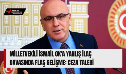 Milletvekili İsmail Ok'a Yanlış İlaç Davasında Flaş Gelişme: Ceza Talebi