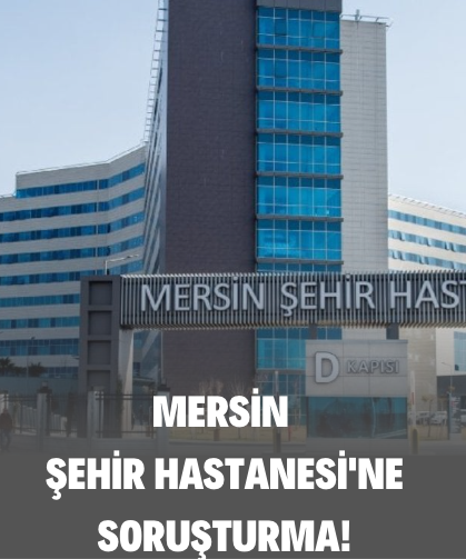 Mersin Şehir Hastanesi’ne Soruşturma!