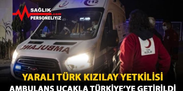 Yaralı Türk Kızılay Yetkilisi Ambulans Uçakla Türkiye'ye Getirildi