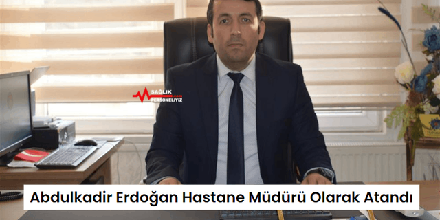 Abdulkadir Erdoğan Hastane Müdürü Olarak Atandı