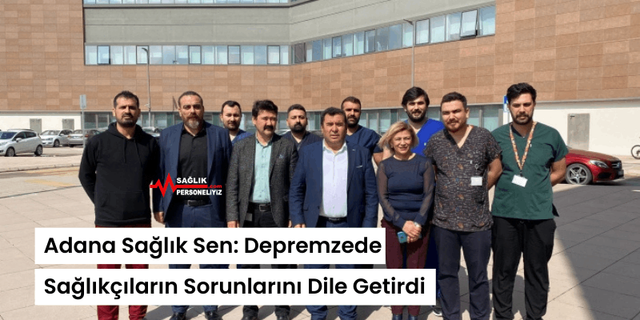 Adana Sağlık Sen Depremzede Sağlıkçıların Sorunlarını Dile Getirdi