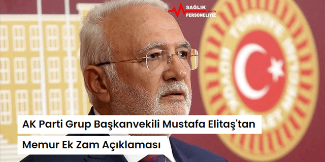 AK Parti Grup Başkanvekili Mustafa Elitaş'tan Memur Ek Zam Açıklaması