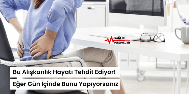 Bu Alışkanlık Hayatı Tehdit Ediyor! Eğer Gün İçinde Bunu Yapıyorsanız