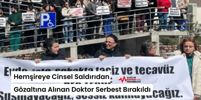 Hemşireye Cinsel Saldırıdan Gözaltına Alınan Doktor Serbest Bırakıldı