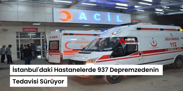 İstanbul'daki Hastanelerde 937 Depremzedenin Tedavisi Sürüyor