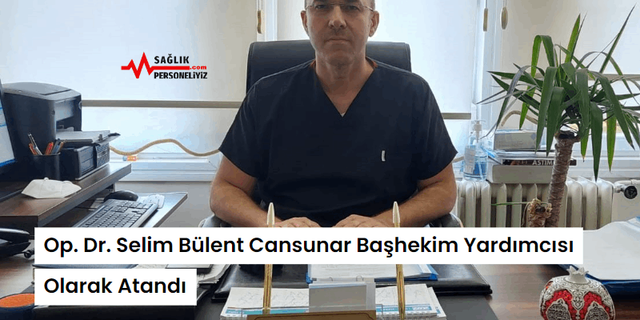 Op. Dr. Selim Bülent Cansunar Başhekim Yardımcısı Olarak Atandı