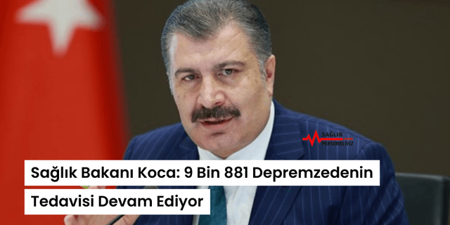 Sağlık Bakanı Koca: 9 Bin 881 Depremzedenin Tedavisi Devam Ediyor