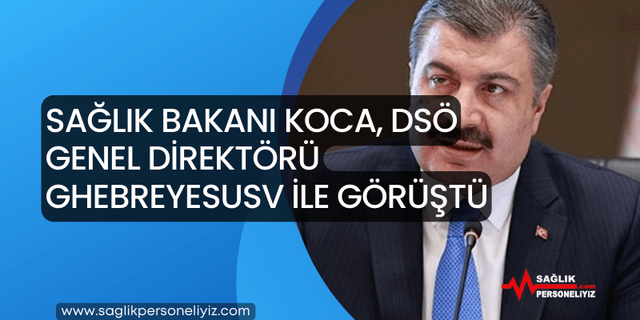 Sağlık Bakanı Koca, DSÖ Genel Direktörü Ghebreyesusv ile Görüştü