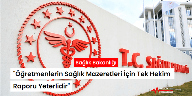 Sağlık Bakanlığı "Öğretmenlerin Sağlık Mazeretleri İçin Tek Hekim Raporu Yeterlidir"