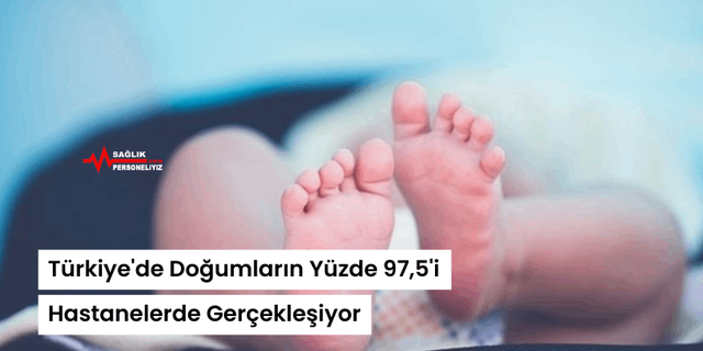 Türkiye'de Doğumların Yüzde 97,5'i Hastanelerde Gerçekleşiyor