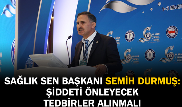 Sağlık Sen Başkanı Durmuş Şiddeti Önleyecek Tedbirler Alınmalı