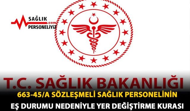 663-45/A Sözleşmeli Sağlık Personelinin Eş Durumu Nedeniyle Yer Değişikliği Kurası