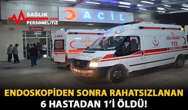 Endoskopiden Sonra Rahatsızlanan 6 Hastadan 1'i Öldü!