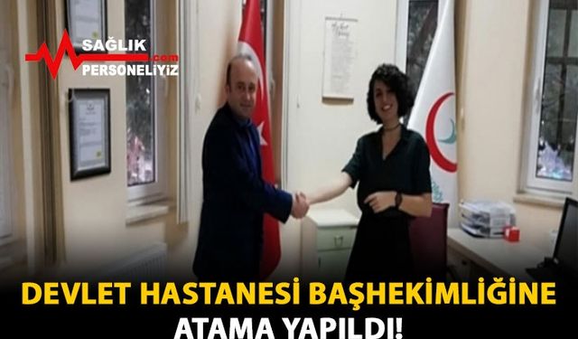 Devlet Hastanesi Başhekimliğine Atama Yapıldı!