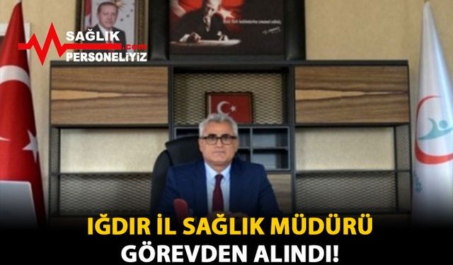 Iğdır İl Sağlık Müdürü Görevden Alındı!