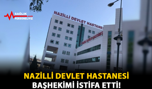 Nazilli Devlet Hastanesi Başhekimi İstifa Etti!