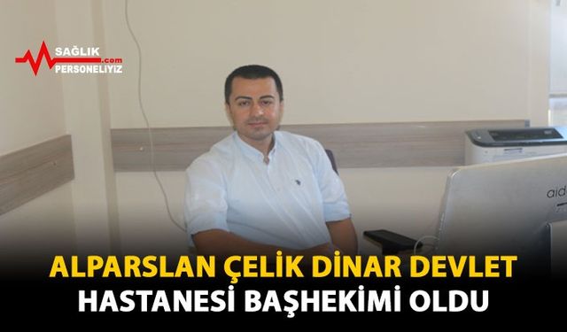 Alparslan Çelik Dinar Devlet Hastanesi Başhekimi Oldu