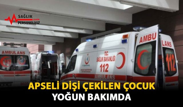 Apseli Dişi Çekilen Çocuk Yoğun Bakımda