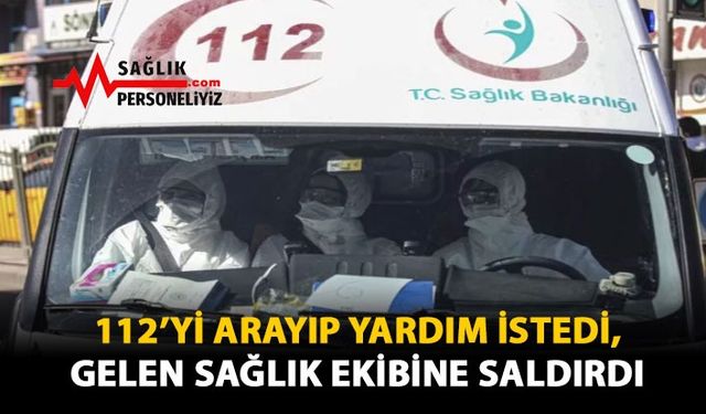 112'yi Arayıp Yardım İstedi, Gelen Sağlık Ekibine Saldırdı