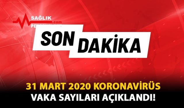 31 Mart 2020 Koronavirüs Vaka Sayıları Açıklandı