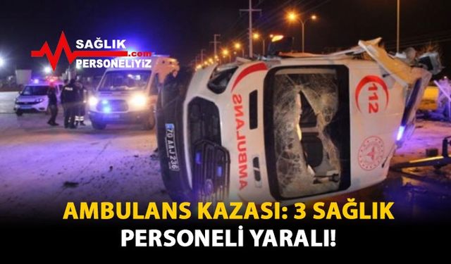 Ambulans Kazası: 3 Sağlık Personeli Yaralı