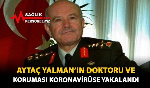 Aytaç Yalman'ın Doktoru ve Koruması Koronavirüse Yakalandı