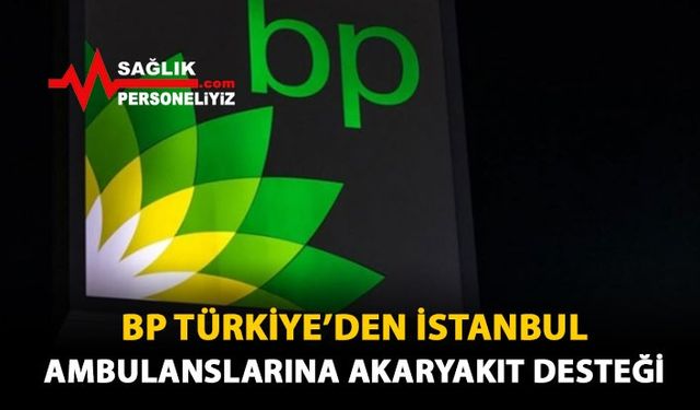 BP Türkiye'den İstanbul Ambulanslarına Akaryakıt Desteği