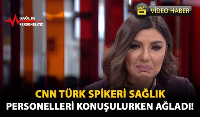 CNN Türk Spikeri Sağlık Personelleri Konuşulurken Ağladı!