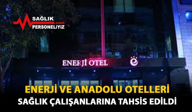 Enerji ve Anadolu Otelleri Sağlık Çalışanlarına Tahsis Edildi 