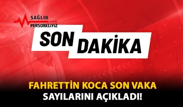 Fahrettin Koca Son Vaka Sayılarını Açıkladı!