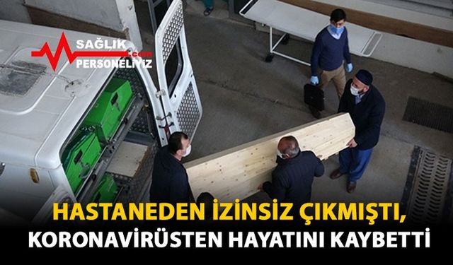 Hastaneden İzinsiz Çıkmıştı, Koronavirüsten Hayatını Kaybetti