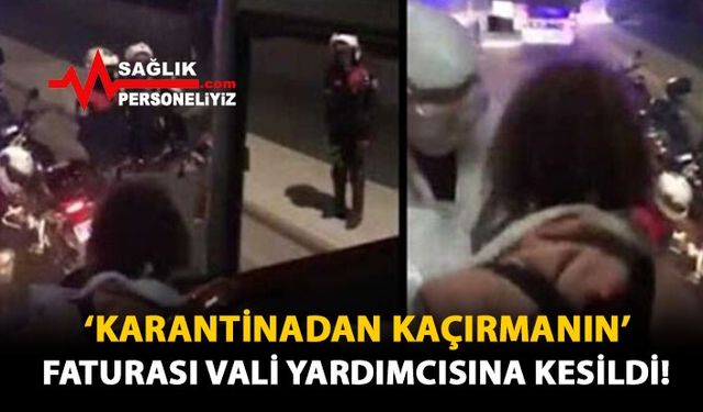 'Karantinadan Kaçırmanın' Faturası Vali Yardımcısına Kesildi!