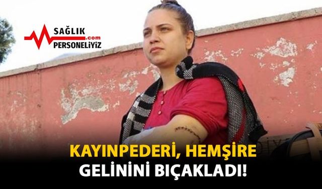 Kayınpederi, Hemşire Gelinini Bıçakladı!