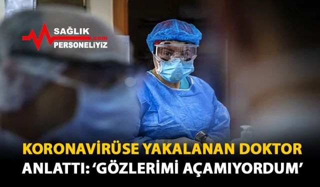 Koronavirüse Yakalanan Doktor Anlattı: 'Gözlerimi Açamıyordum'