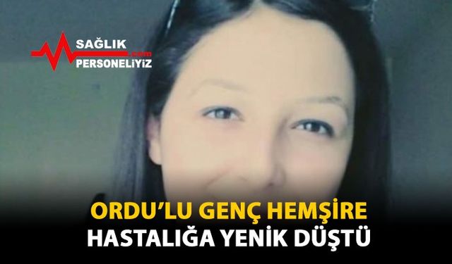 Ordu'lu Genç Hemşire Hastalığa Yenik Düştü!