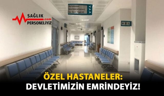 Özel Hastaneler: Devletimizin Emrindeyiz