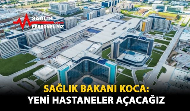 Sağlık Bakanı Koca: Yeni Hastaneler Açacağız