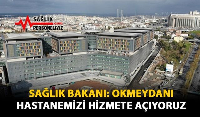 Sağlık Bakanı: Okmeydanı Hastanemizi Hizmete Açıyoruz