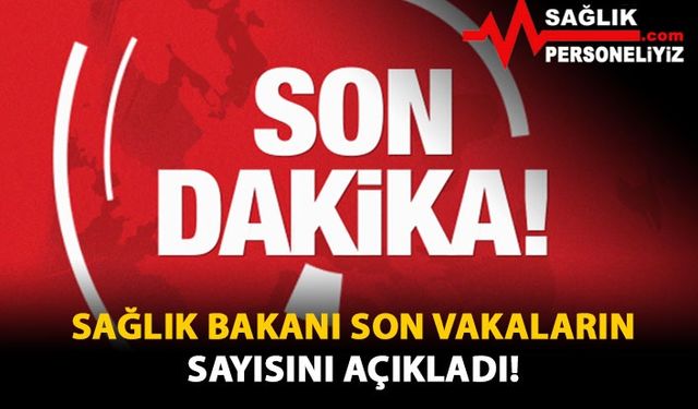 Sağlık Bakanı Son Vakaların Sayısını Açıkladı