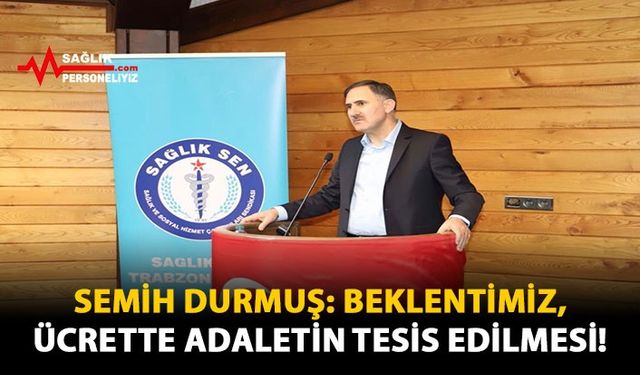 Semih Durmuş: Beklentimiz, Ücrette Adaletin Tesis Edilmesi!