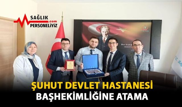 Şuhut Devlet Hastanesi Başhekimliğine Atama