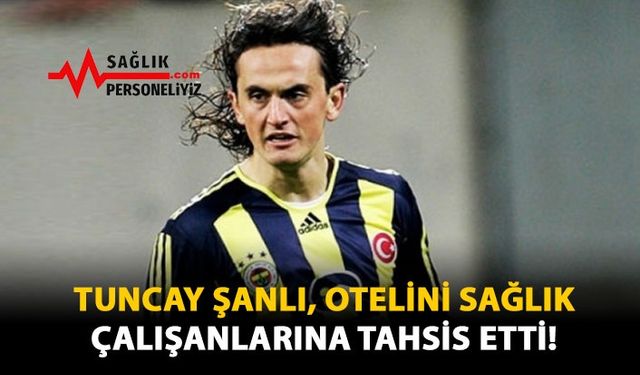 Tuncay Şanlı, Otelini Sağlık Çalışanlarına Tahsis Etti!