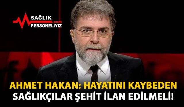 Ahmet Hakan: Sağlıkçılar Şehit İlan Edilmeli