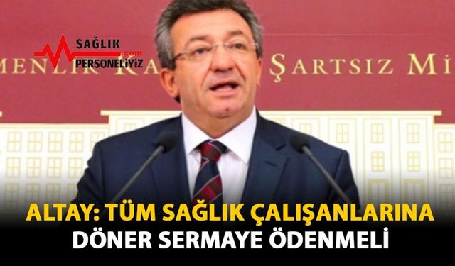 Altay: Tüm Sağlık Çalışanlarına Döner Sermaye Ödenmeli