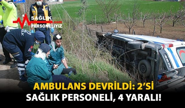 Ambulans Devrildi: 2'si Sağlık Personeli, 4 Yaralı!