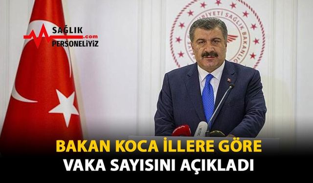 Bakan KOCA İllere Göre Vaka Sayısını Açıkladı!