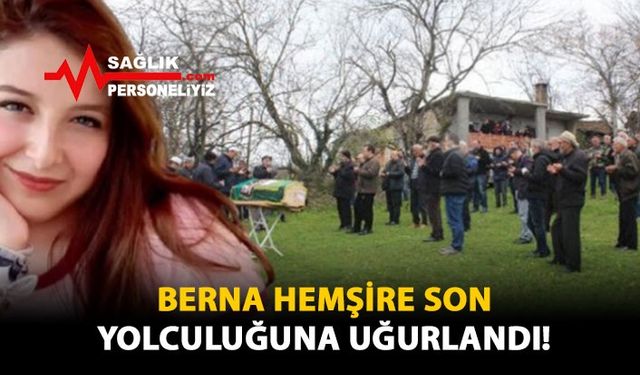 Berna Hemşire Son Yolculuğuna Uğurlandı!